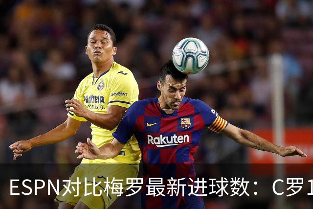 ESPN对比梅罗最新进球数：C罗1329场976球，梅西1159场917球