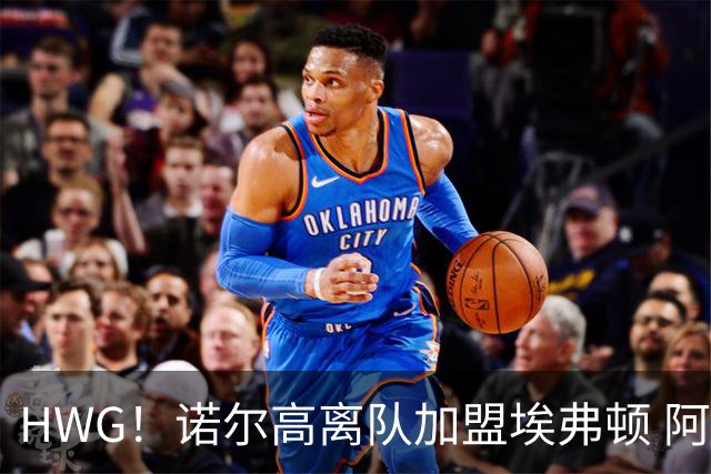 HWG！诺尔高离队加盟埃弗顿 阿森纳吉马良斯好事将近