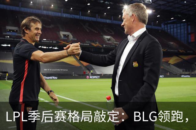 LPL季后赛格局敲定：BLG领跑，iG拿下出线，WBG被淘汰