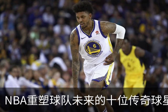NBA重塑球队未来的十位传奇球星评选