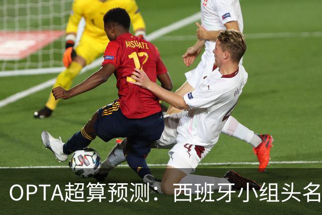 OPTA超算预测：西班牙小组头名概率77%，乌拉圭出线概率85%