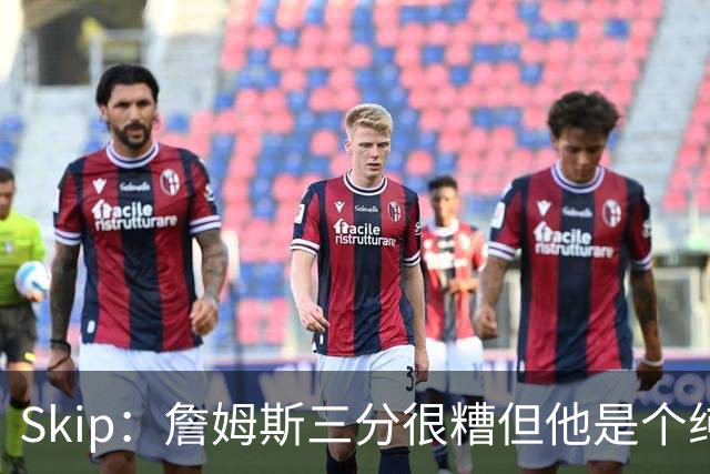 Skip：詹姆斯三分很糟但他是个纯控卫 新赛季有望场均11助攻领跑