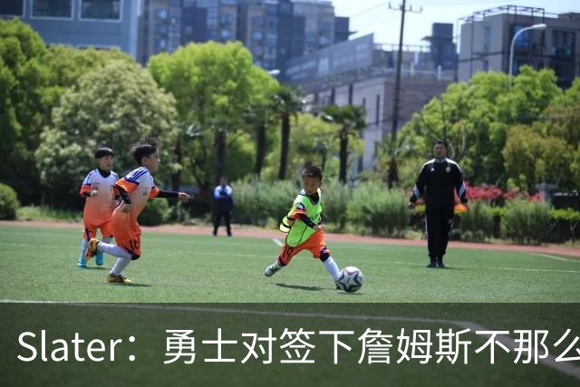 Slater：勇士对签下詹姆斯不那么乐观 但会保留一个名额等待决定
