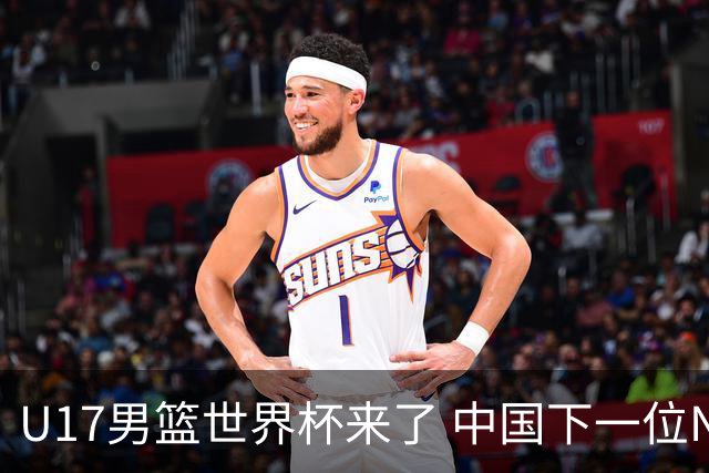 U17男篮世界杯来了 中国下一位NBA球员或就在其中