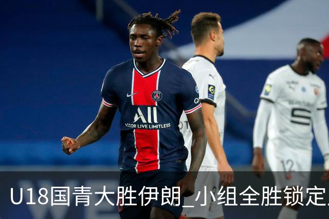 U18国青大胜伊朗 小组全胜锁定八强
