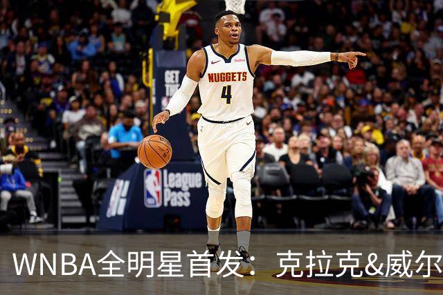 WNBA全明星首发：克拉克&威尔逊领衔 佩奇&斯图尔特在列